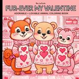 FUR-EVER MY VALENTINE: ADORABLE + LOVABLE ANIMAL COLORING BOOK