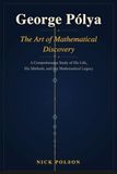 George Pólya The Art of Mathematical Discovery: A Comprehensive Study of His Life, His Methods, and His Mathematical Legacy