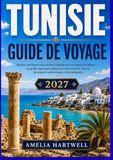Guide Tunisia Travel Guide: Tunis, Carthage, Sidi Bou Saïd, Sousse, Kairouan, Djerba and the Sahara — Regional Itineraries, Essential ... to Prepare Your Trip