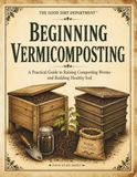 Beginning Vermicomposting: A Practical Guide to Raising Composting Worms and Building Healthy Soil