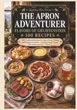The Apron Adventurer Flavors Of Liechtenstein , Alpine, Central Europe, Recipes: Cooking through Europe 1 Country at a time Volume 2