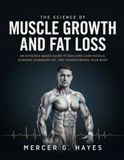THE SCIENCE OF MUSCLE GROWTH AND FAT LOSS: AN EVIDENCE-BASED GUIDE TO BUILDING LEAN MUSCLE, BURNING STUBBORN FAT, AND TRANSFORMING YOUR BODY
