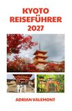 KYOTO REISEFÜHRER 2027: Die ultimative Reise durch Japans kulturelles Herz