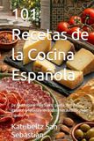 101 Recetas de la Cocina Española: De Andalucía al País Vasco: paella, tortilla, gazpacho, fabada y los platos más auténticos de España