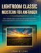 LIGHTROOM Lenscrafted The Lenscrafted Series: Expert Guides to Visual Storytelling and Technical Mastery- Lightroom Classic Meistern Für Anfänger
