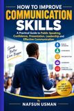 HOW TO IMPROVE COMMUNICATION SKILLS: A Practical Guide to Public Speaking, Confidence, Presentation, Leadership and Effective Communication