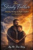 The Steady Father: Staying Strong Through High-Conflict Co-Parenting