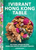 Vibrant The Vibrant Hong Kong Table: 88 Iconic Vegan Recipes from Dim Sum to Late-Night Snacks
