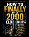 How to Finally Break 2000: The Complete Guide to Chess Mastery, Mindset, and the Mental Game
