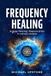 Frequency Healing: Energy Healing, Regeneration & Holistic Health