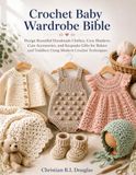 Crochet Baby Wardrobe Bible: Design Beautiful Handmade Clothes, Cozy Blankets, Cute Accessories, and Keepsake Gifts for Babies and Toddlers Using Modern Crochet Techniques