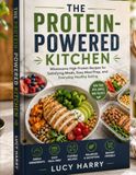 THE PROTEIN-POWERED KITCHEN: Wholesome High-Protein Recipes for Satisfying Meals, Easy Meal Prep, and Everyday Healthy Eating