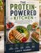 THE PROTEIN-POWERED KITCHEN: Wholesome High-Protein Recipes for Satisfying Meals, Easy Meal Prep, and Everyday Healthy Eating