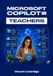 MICROSOFT COPILOT FOR TEACHERS: The Practical AI Productivity Guide to Lesson Planning, Grading, Rubrics, Feedback, and Smarter Classroom Workflows