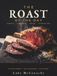 The Roast of the Day: 56 Roast Dinners for Sundays, Christmas, Easter and Thanksgiving, Made With Real Ingredients