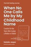 When No One Calls Me by My Childhood Name: Comfort for the Years After Losing a Mother or Father