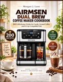 AIRMSEN Dual Brew Coffee Maker Cookbook: 200 Coffeehouse Drinks for Carafe, Ground Coffee, and K-Cup-Compatible Pods