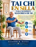 TAI CHI EN SILLA PARA HOMBRES MAYORES DE 50: Ejercicios sencillos diarios de 10 minutos para mejorar el equilibrio, aumentar la movilidad, aliviar la rigidez, ganar fuerza y moverse con confianza