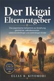 Der Ikigai Der Ikigai Elternratgeber: Das japanische Geheimnis zur Erziehung glücklicher, selbstbewusster, widerstandsfähiger und zielstrebiger Kinder