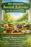 Wann säe ich was vor? Der ultimative Aussaat-Kalender für die Fensterbank: mit Leichtigkeit Gemüse, Blumen & Kräuter im Frühjahr säen, Fehler vermeiden und voller Freude zuhause erfolgreich aufziehen