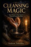 Cleansing Magic: Simple Rituals to Clear Negative Energy, Cleanse Your Home, Protect What Matters, and Break the Cycle of Bad Luck