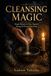 Cleansing Magic: Simple Rituals to Clear Negative Energy, Cleanse Your Home, Protect What Matters, and Break the Cycle of Bad Luck