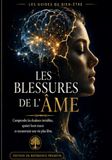 Les Blessures de l’âme: Comprendre les douleurs invisibles, apaiser leurs traces et reconstruire une vie plus libre