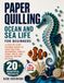 Paper Quilling Ocean and Sea Life for Beginners: A Step-by-Step Filigree Guide to Crafting Fish, Seahorses, Shells, Coral Reefs, and Coastal Nature Designs