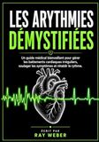 Les arythmies démystifiées: un guide médical bienveillant pour gérer les battements cardiaques irréguliers, soulager les symptômes et rétablir le rythme.