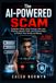 The AI-Powered Scam: Deepfake Videos, Voice Cloning, Fake Jobs, Phishing, Identity Theft, and Practical Ways to Protect Your Family and Money