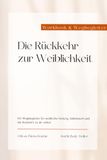 Die Rückkehr zur Weiblichkeit: Ein Wegbegleiter für weibliche Heilung, Selbstwert und die Rückkehr zu dir selbst