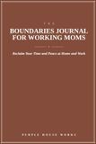 The Boundaries Journal for Working Moms: Reclaim Your Time and Peace at Home and Work