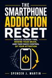 The Smartphone Addiction Reset: Reduce Screen Time, Rewire Your Brain, and Take Back Control of Your Attention