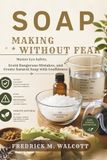 Soap Making Without Fear: Master Lye Safety, Avoid Dangerous Mistakes, and Create Natural Soap with Confidence