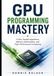 GPU Programming Mastery: CUDA, Parallel Algorithms, Memory Optimization, and High-Performance Computing