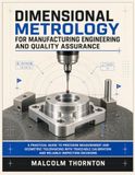 DIMENSIONAL METROLOGY FOR MANUFACTURING ENGINEERING AND QUALITY ASSURANCE: A Practical Guide to Precision Measurement and Geometric Tolerancing with ... Calibration and Reliable Inspection Decisions