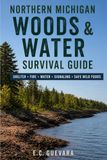 Northern Michigan Woods & Water Survival Guide: Shelter • Fire • Water • Signaling • Safe Wild Foods