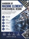 Handbook Of Machine Elements In Mechanical Design: Principles and Applications for Shafts, Gears, Bearings, Clutches, Brakes, Springs, and Fasteners