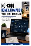 No-Code Libri GmbH No-Code Home Automation with Home Assistant: Build Smart Routines, Scenes, Alerts, and Schedules Without Programming