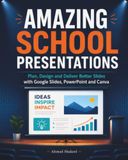 Amazing School Presentations: Plan, Design and Deliver Better Slides with Google Slides, PowerPoint and Canva