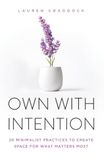 OWN WITH INTENTION: 20 Minimalist Practices to Create Space for What Matters Most