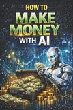 How Independently Published How to Benefit from Artificial Intelligence- How to Make Money with AI