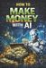 How Independently Published How to Benefit from Artificial Intelligence- How to Make Money with AI