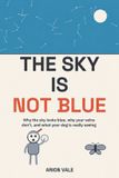 The Sky Is Not Blue: Why the sky looks blue, why your veins don't, and what your dog is really seeing