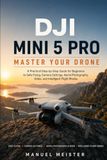 DJI Mini 5 Pro Master Your Drone: A Practical Step-by-Step Guide for Beginners to Safe Flying, Camera Settings, Aerial Photography, Video, and Intelligent Flight Modes