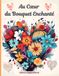 Au Cœur du Bouquet Enchantée: Livre de Coloriage Adulte Anti-Stress