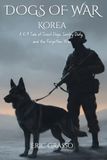 Dogs of War: Korea: A K-9 Tale of Scout Dogs, Sentry Duty, and the Forgotten War