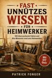 Fast unnützes Wissen für Heimwerker: 100 überraschende Fakten und Aha-Momente rund ums Heimwerken