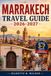 Marrakech Marrakech Travel Guide 2026-2027: Explore Marrakech, Fez & Morocco: Insider Tips, Souks, Riads, Sahara Adventures, Atlas Mountains & Timeless City Secrets for Every Traveler