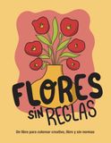 Flores sin reglas: Un libro para colorear creativo, libre y sin normas